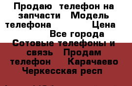 Продаю  телефон на запчасти › Модель телефона ­ Explay › Цена ­ 1 700 - Все города Сотовые телефоны и связь » Продам телефон   . Карачаево-Черкесская респ.